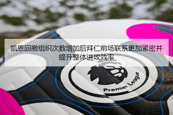 凯恩回撤组织次数增加后拜仁前场联系更加紧密并提升整体进攻效率